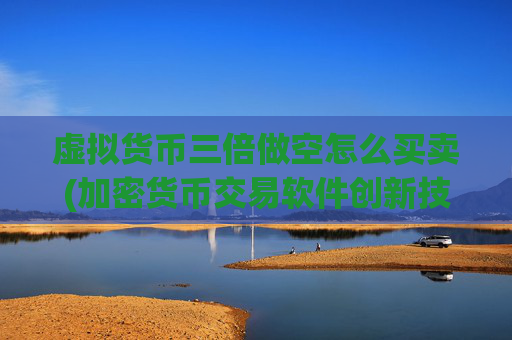 虚拟货币三倍做空怎么买卖(加密货币交易软件创新技术)