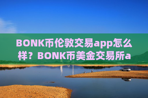 BONK币伦敦交易app怎么样?BONK币美金交易所app下载