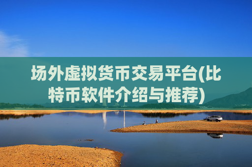 场外虚拟货币交易平台(比特币软件介绍与推荐)