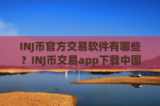 INJ币官方交易软件有哪些?INJ币交易app下载中国
