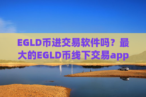 EGLD币进交易软件吗?最大的EGLD币线下交易app下载