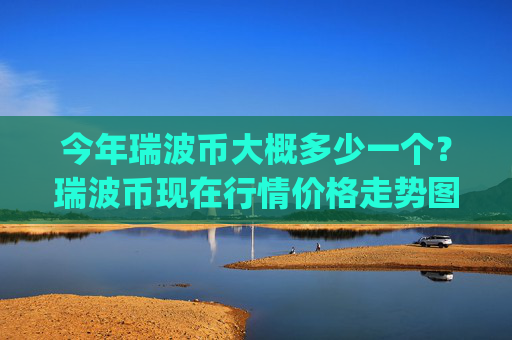 今年瑞波币大概多少一个?瑞波币现在行情价格走势图(现价17.244元)