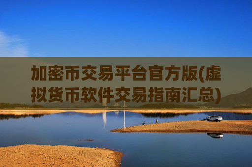 加密币交易平台官方版(虚拟货币软件交易指南汇总)