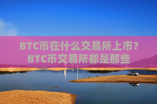 BTC币在什么交易所上市？BTC币交易所都是那些