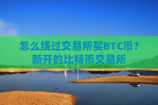 怎么绕过交易所买BTC币?新开的比特币交易所