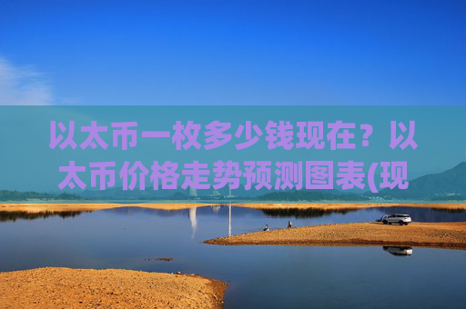 以太币一枚多少钱现在?以太币价格走势预测图表(现价28384.61元)