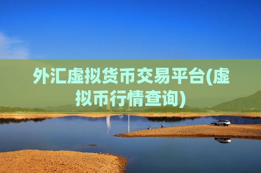 外汇虚拟货币交易平台(虚拟币行情查询)