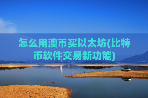 怎么用澳币买以太坊(比特币软件交易新功能)