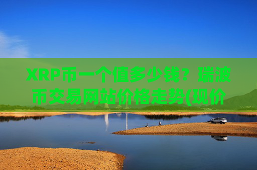 XRP币一个值多少钱?瑞波币交易网站价格走势(现价17.4185元)