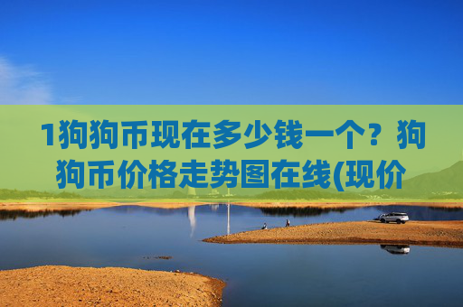 1狗狗币现在多少钱一个?狗狗币价格走势图在线(现价3.1978元)