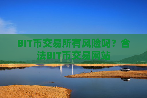 BIT币交易所有风险吗?合法BIT币交易网站