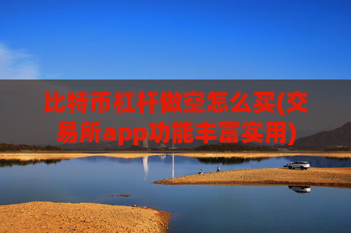 比特币杠杆做空怎么买(交易所app功能丰富实用)