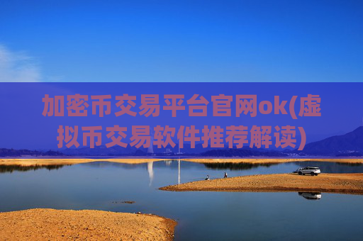 加密币交易平台官网ok(虚拟币交易软件推荐解读)