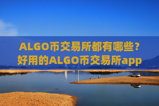 ALGO币交易所都有哪些?好用的ALGO币交易所app下载