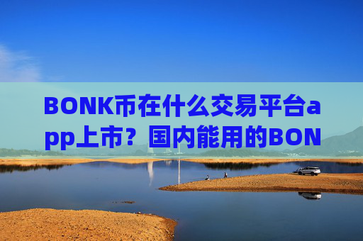BONK币在什么交易平台app上市?国内能用的BONK币交易所