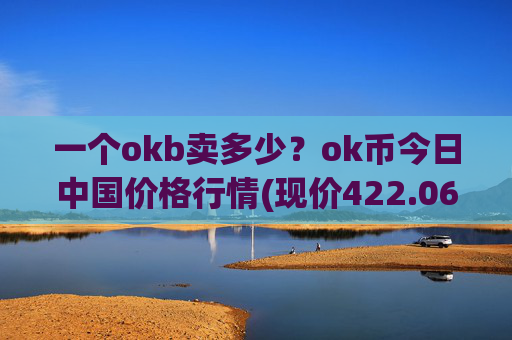 一个okb卖多少？ok币今日中国价格行情(现价422.063元)