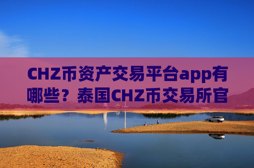 CHZ币资产交易平台app有哪些?泰国CHZ币交易所官网