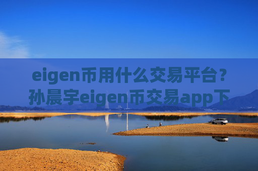 eigen币用什么交易平台？孙晨宇eigen币交易app下载