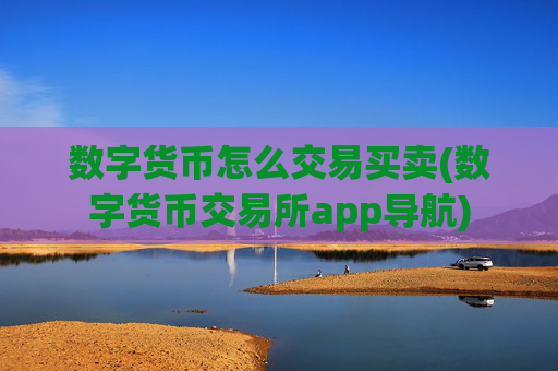 数字货币怎么交易买卖(数字货币交易所app导航)