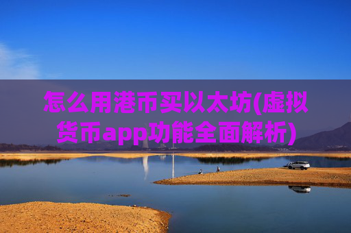 怎么用港币买以太坊(虚拟货币app功能全面解析)