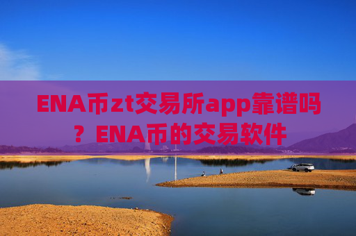 ENA币zt交易所app靠谱吗?ENA币的交易软件