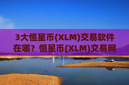 3大恒星币(XLM)交易软件在哪?恒星币(XLM)交易网站海外版