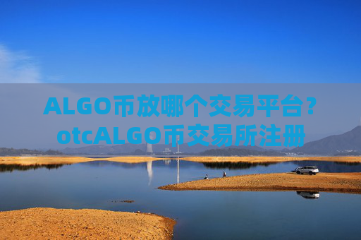 ALGO币放哪个交易平台?otcALGO币交易所注册