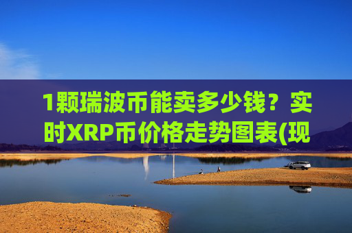 1颗瑞波币能卖多少钱?实时XRP币价格走势图表(现价17.4737元)