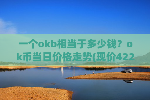 一个okb相当于多少钱?ok币当日价格走势(现价422.784元)