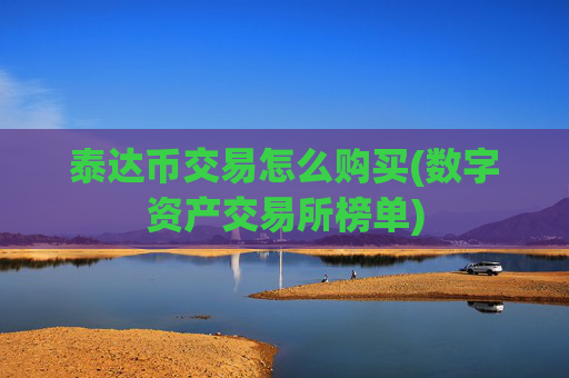 泰达币交易怎么购买(数字资产交易所榜单)