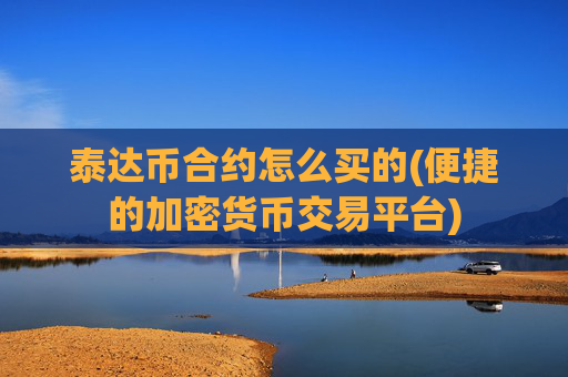 泰达币合约怎么买的(便捷的加密货币交易平台)