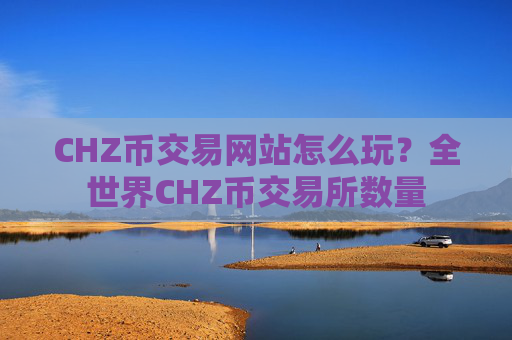 CHZ币交易网站怎么玩?全世界CHZ币交易所数量