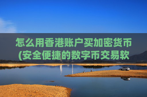 怎么用香港账户买加密货币(安全便捷的数字币交易软件)