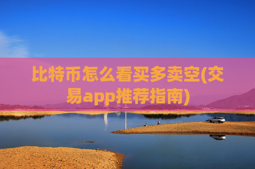 比特币怎么看买多卖空(交易app推荐指南)