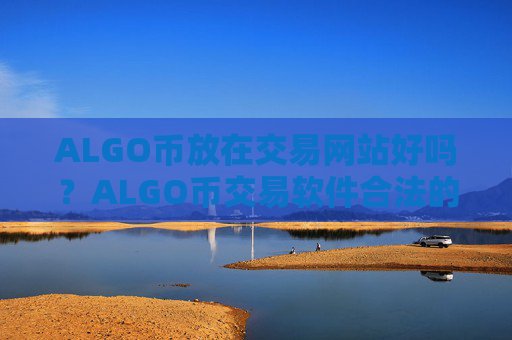 ALGO币放在交易网站好吗?ALGO币交易软件合法的有哪些