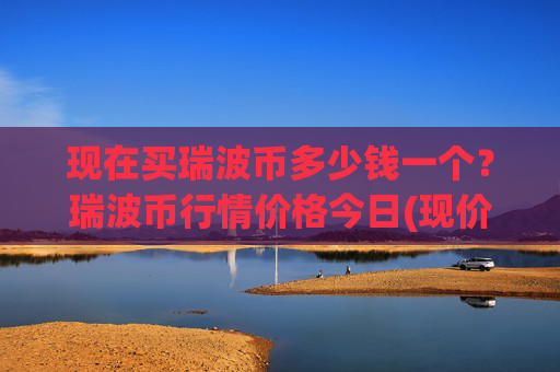 现在买瑞波币多少钱一个？瑞波币行情价格今日(现价17.0929元)