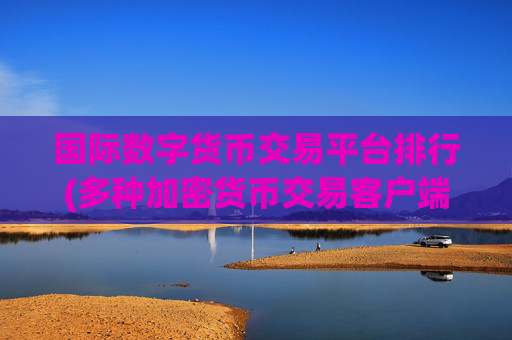 国际数字货币交易平台排行(多种加密货币交易客户端)