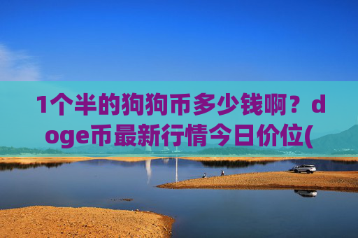 1个半的狗狗币多少钱啊?doge币最新行情今日价位(现价2.3352元)