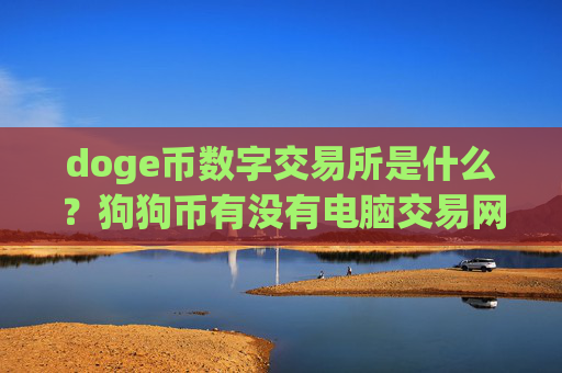 doge币数字交易所是什么?狗狗币有没有电脑交易网站