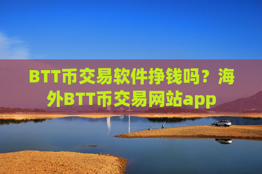 BTT币交易软件挣钱吗?海外BTT币交易网站app