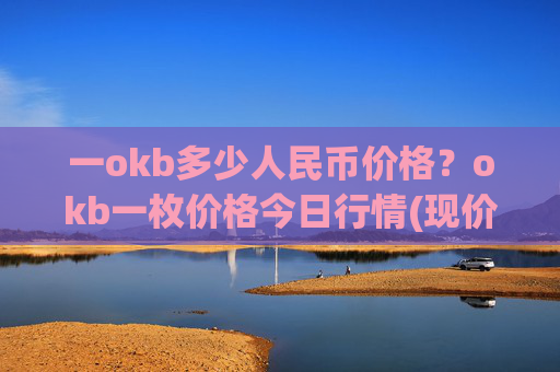 一okb多少人民币价格？okb一枚价格今日行情(现价328.531元)