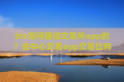 btc如何确保交易所app的?去中心交易app交易比特币