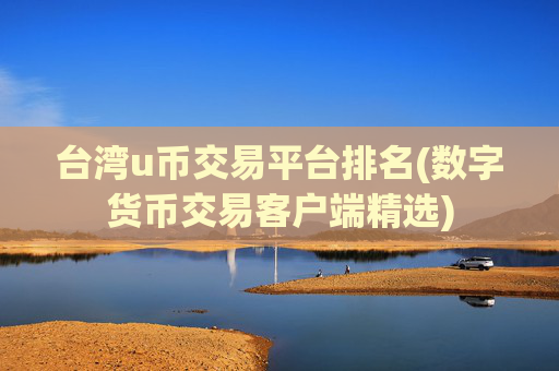 台湾u币交易平台排名(数字货币交易客户端精选)