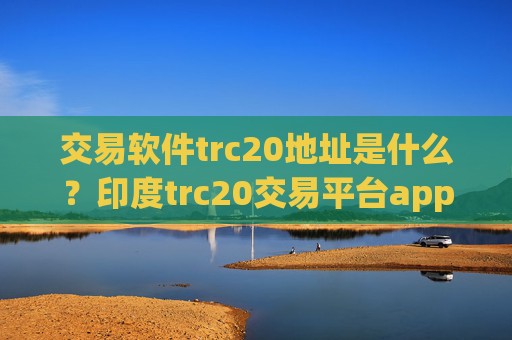 交易软件trc20地址是什么?印度trc20交易平台app