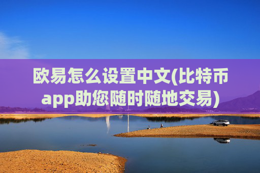 欧易怎么设置中文(比特币app助您随时随地交易)