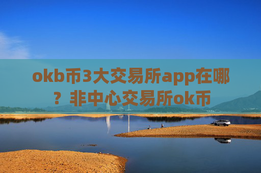 okb币3大交易所app在哪?非中心交易所ok币