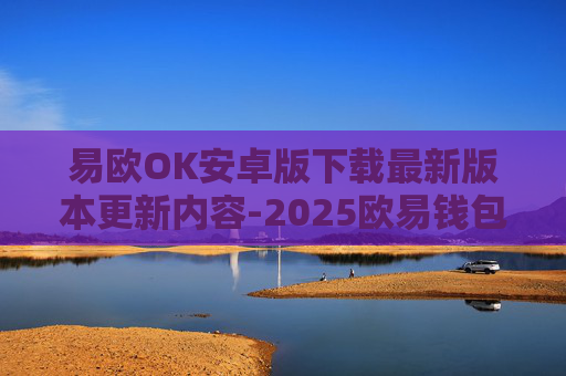 易欧OK安卓版下载最新版本更新内容-2025欧易钱包官方