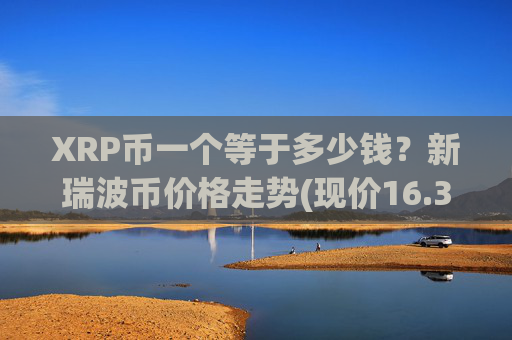XRP币一个等于多少钱？新瑞波币价格走势(现价16.3154元)