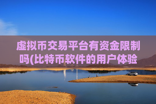 虚拟币交易平台有资金限制吗(比特币软件的用户体验)
