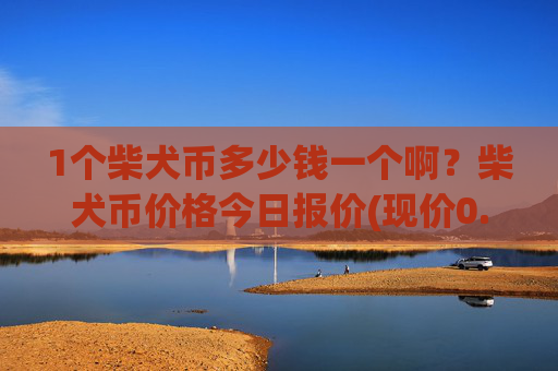 1个柴犬币多少钱一个啊?柴犬币价格今日报价(现价0.0001588元)